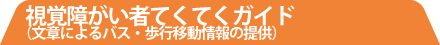 視覚障がい者てくてくガイド（文章によるバス・歩行移動情報の提供）